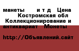 манеты;1870 и т д › Цена ­ 50 - Костромская обл. Коллекционирование и антиквариат » Монеты   